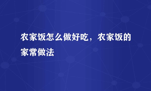 农家饭怎么做好吃，农家饭的家常做法