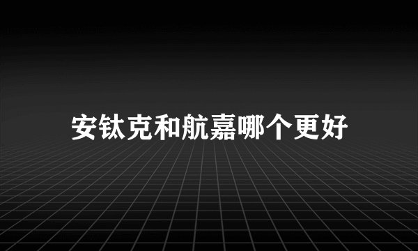 安钛克和航嘉哪个更好