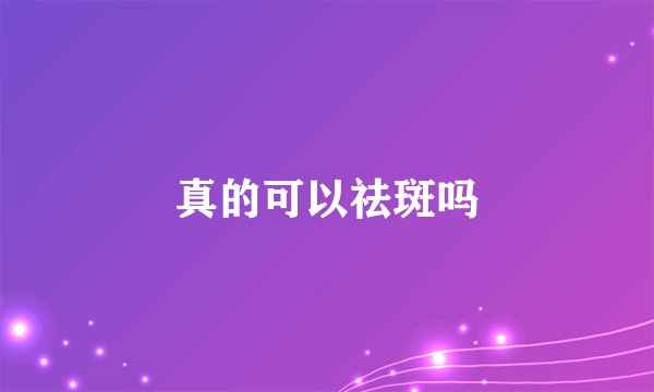 真的可以祛斑吗