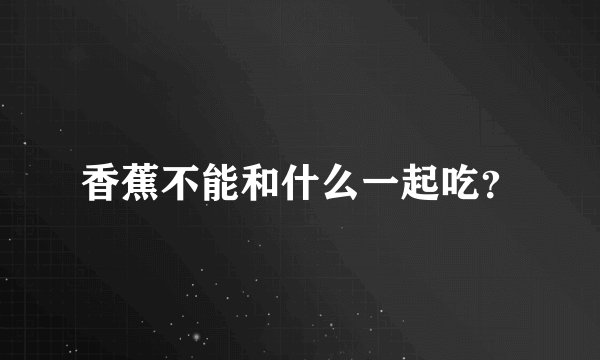 香蕉不能和什么一起吃？