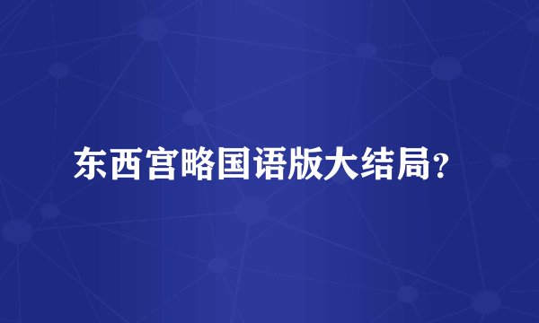 东西宫略国语版大结局？