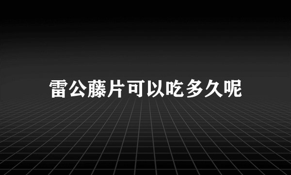 雷公藤片可以吃多久呢