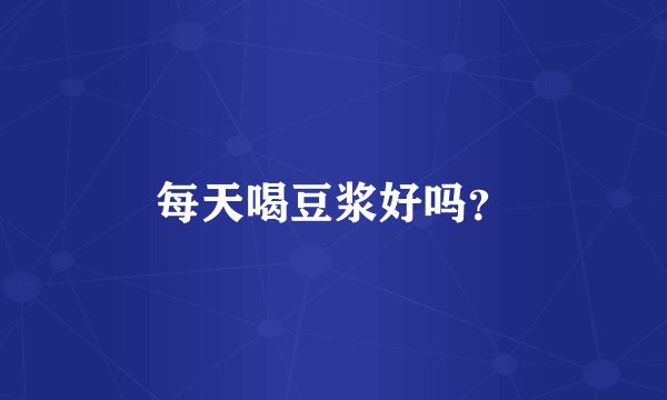 每天喝豆浆好吗？
