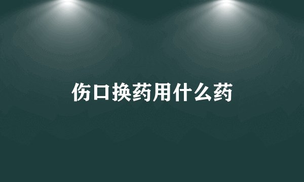 伤口换药用什么药