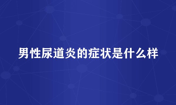 男性尿道炎的症状是什么样