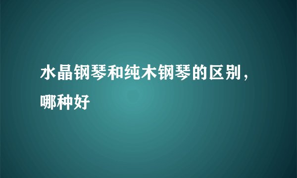 水晶钢琴和纯木钢琴的区别，哪种好