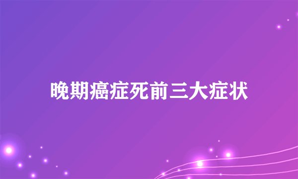 晚期癌症死前三大症状