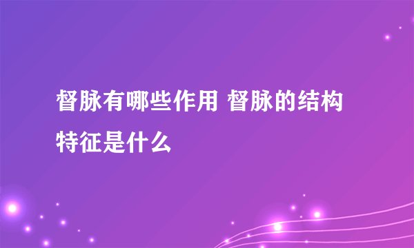 督脉有哪些作用 督脉的结构特征是什么