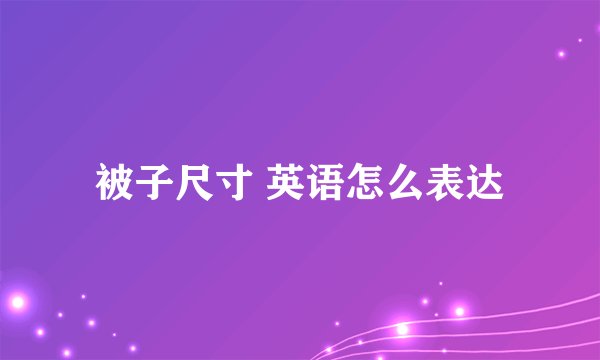 被子尺寸 英语怎么表达
