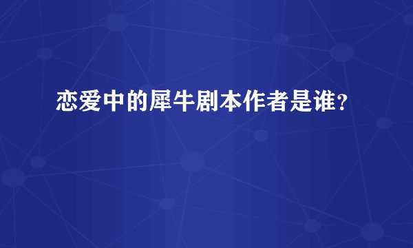 恋爱中的犀牛剧本作者是谁？