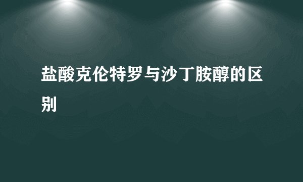 盐酸克伦特罗与沙丁胺醇的区别