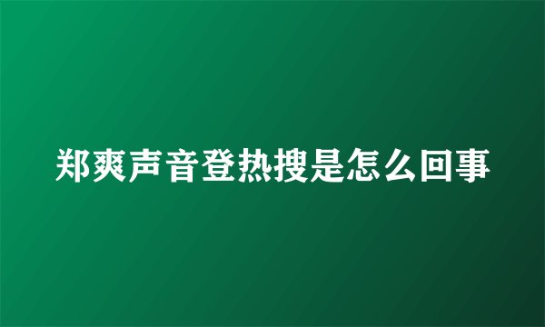 郑爽声音登热搜是怎么回事