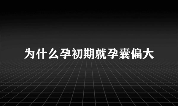 为什么孕初期就孕囊偏大