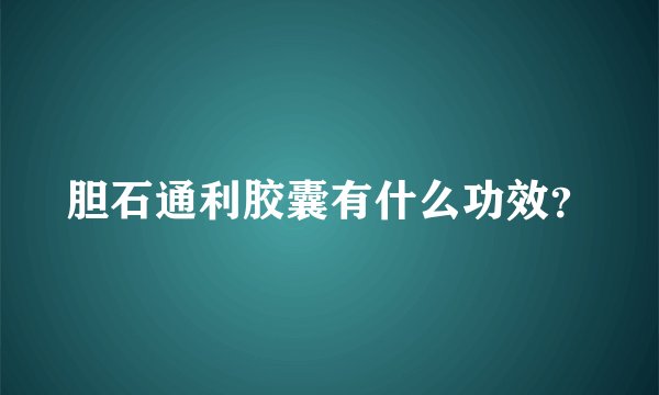 胆石通利胶囊有什么功效？