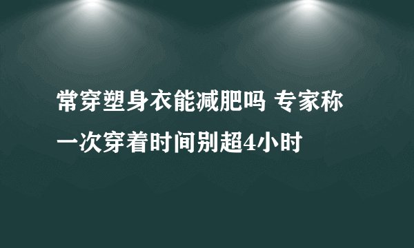 常穿塑身衣能减肥吗 专家称一次穿着时间别超4小时