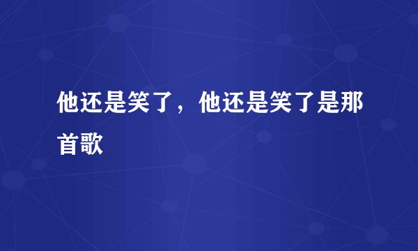 他还是笑了，他还是笑了是那首歌