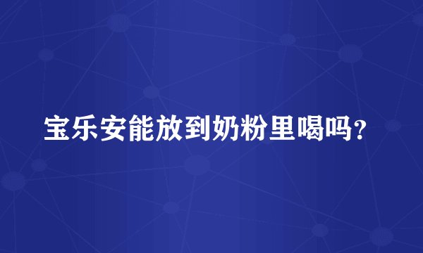 宝乐安能放到奶粉里喝吗？