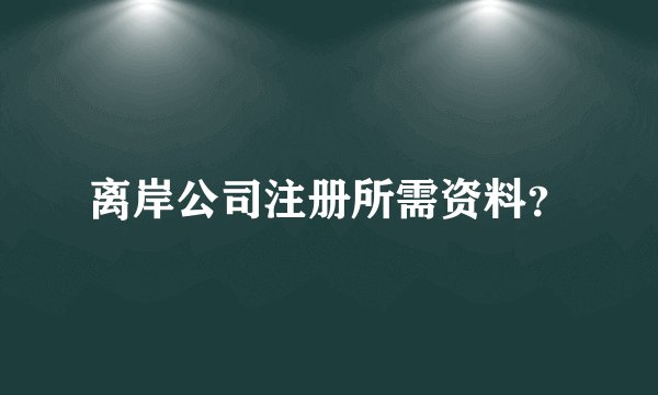 离岸公司注册所需资料?