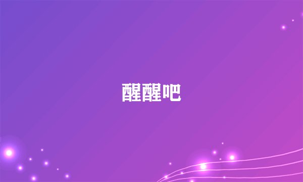 醒醒吧