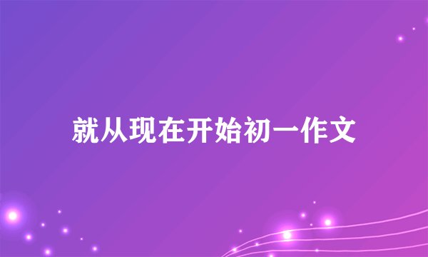 就从现在开始初一作文