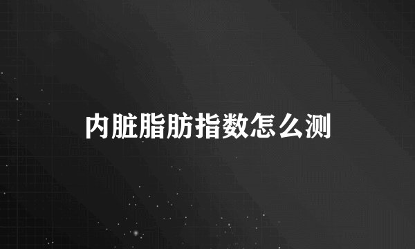 内脏脂肪指数怎么测
