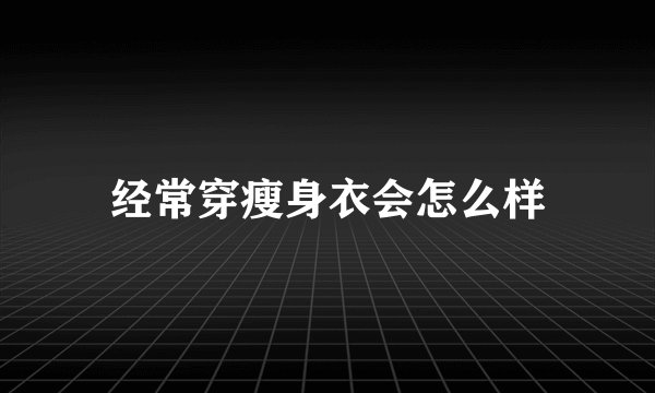 经常穿瘦身衣会怎么样