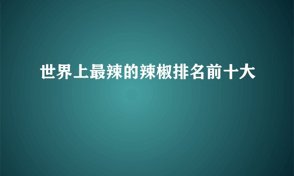 世界上最辣的辣椒排名前十大