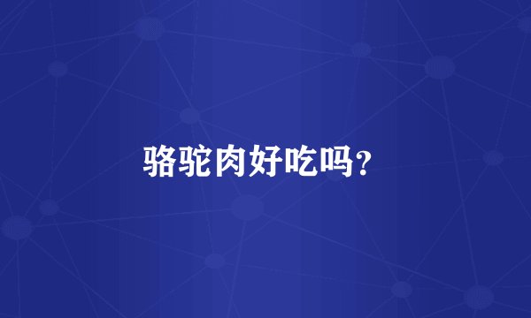 骆驼肉好吃吗？