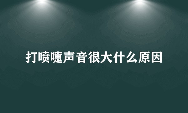 打喷嚏声音很大什么原因