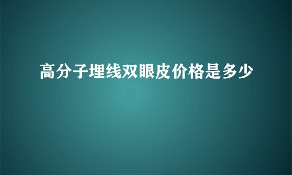 高分子埋线双眼皮价格是多少