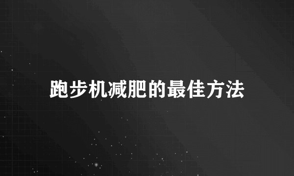 跑步机减肥的最佳方法