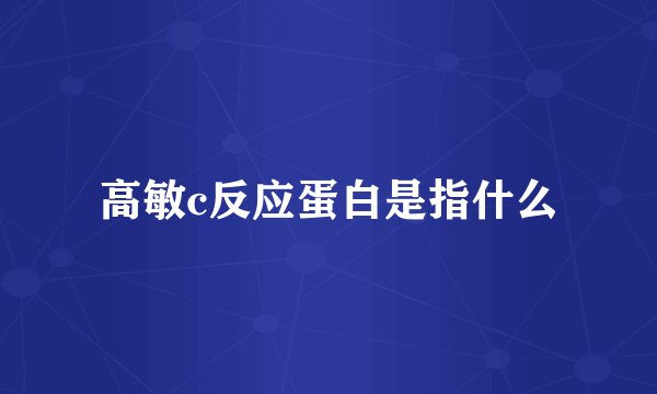 高敏c反应蛋白是指什么