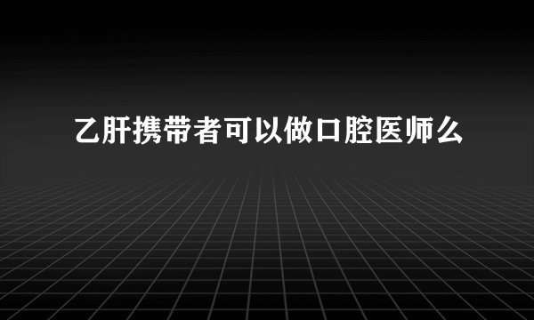 乙肝携带者可以做口腔医师么