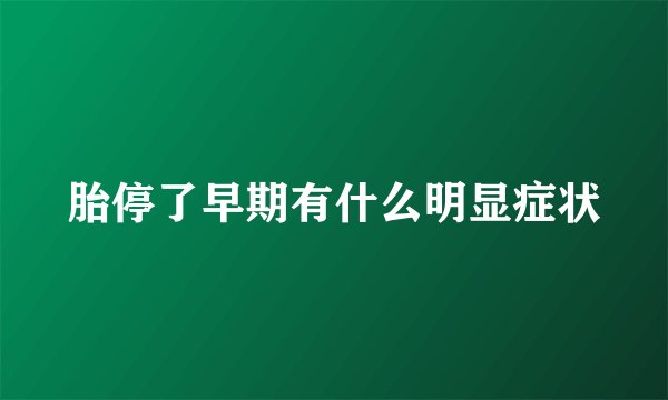胎停了早期有什么明显症状