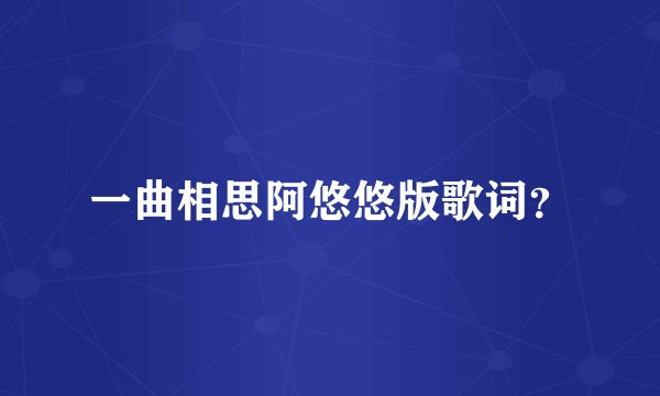 一曲相思阿悠悠版歌词？