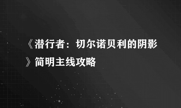 《潜行者:切尔诺贝利的阴影》简明主线攻略
