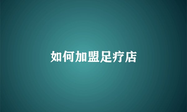 如何加盟足疗店