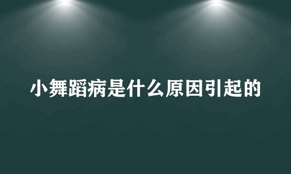 小舞蹈病是什么原因引起的