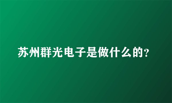 苏州群光电子是做什么的？