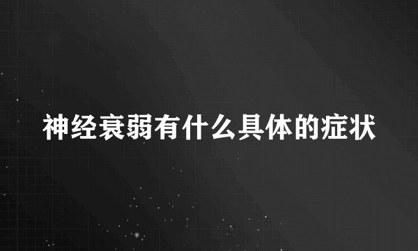 神经衰弱有什么具体的症状