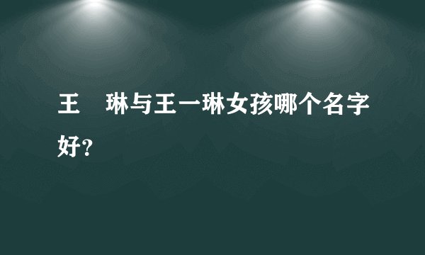 王祎琳与王一琳女孩哪个名字好？