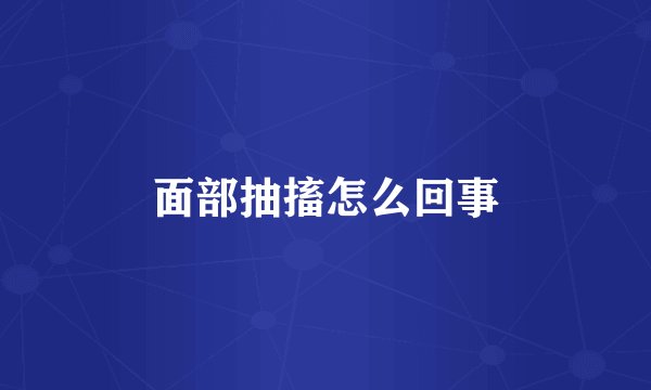 面部抽搐怎么回事