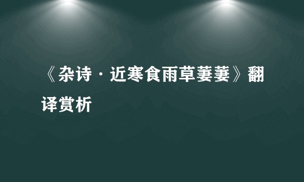 《杂诗·近寒食雨草萋萋》翻译赏析