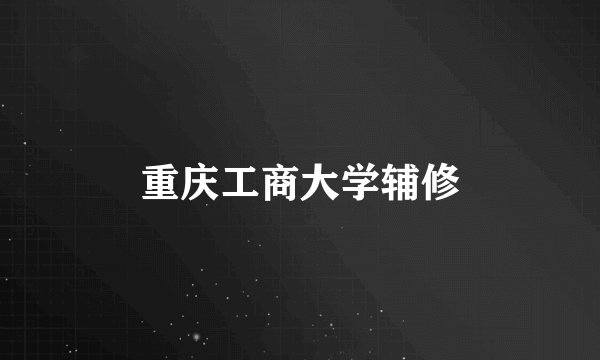 重庆工商大学辅修