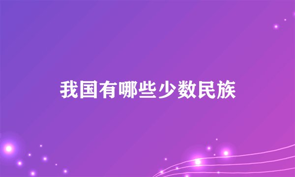 我国有哪些少数民族