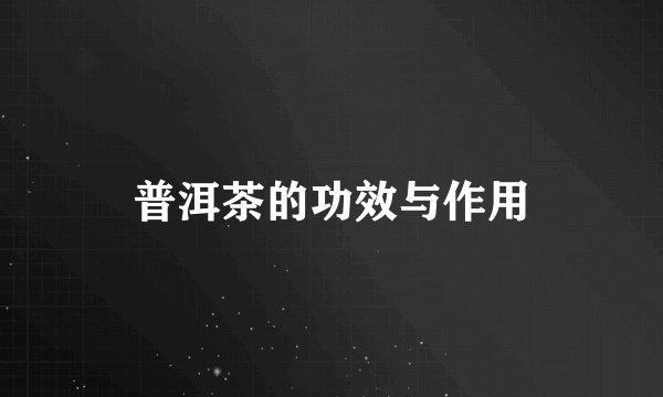 普洱茶的功效与作用