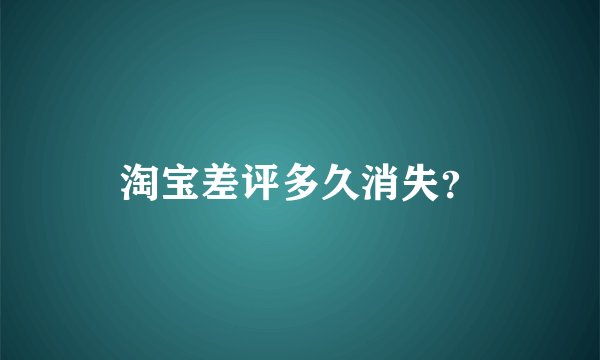淘宝差评多久消失？