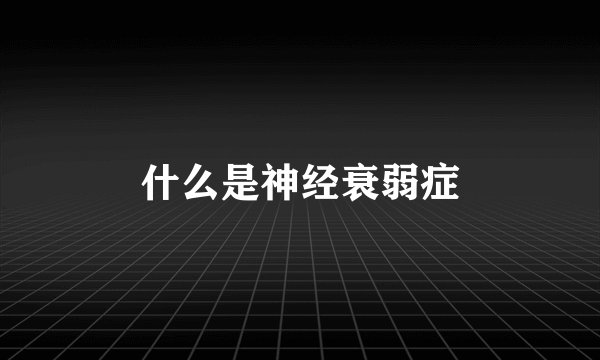 什么是神经衰弱症