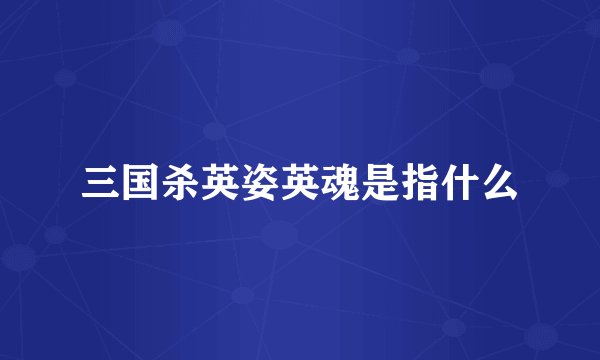 三国杀英姿英魂是指什么