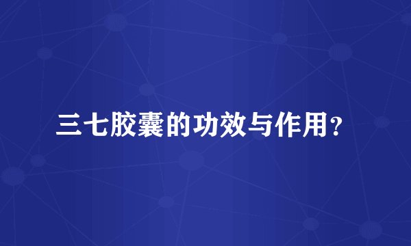 三七胶囊的功效与作用？